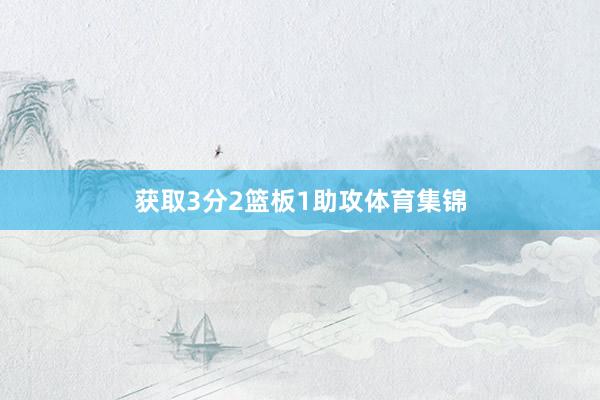 获取3分2篮板1助攻体育集锦