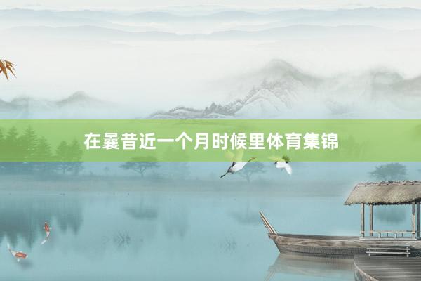 在曩昔近一个月时候里体育集锦