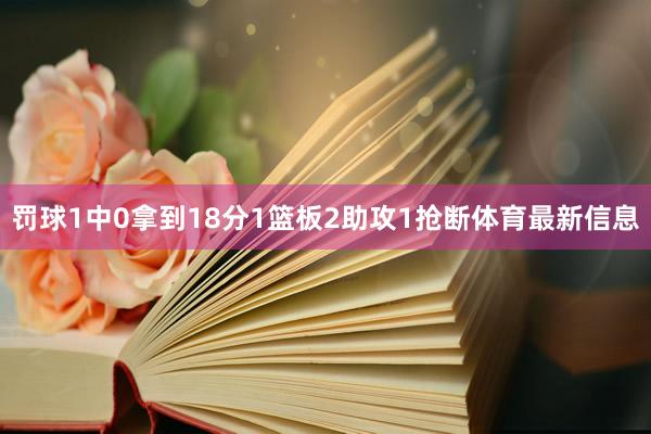 罚球1中0拿到18分1篮板2助攻1抢断体育最新信息