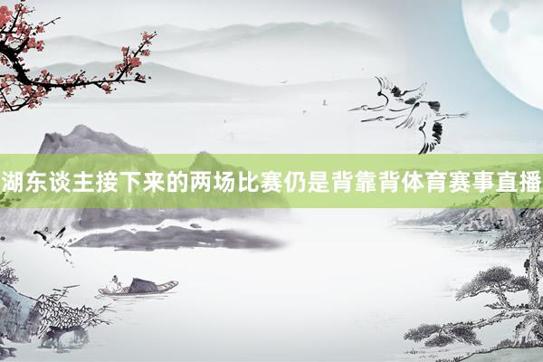湖东谈主接下来的两场比赛仍是背靠背体育赛事直播
