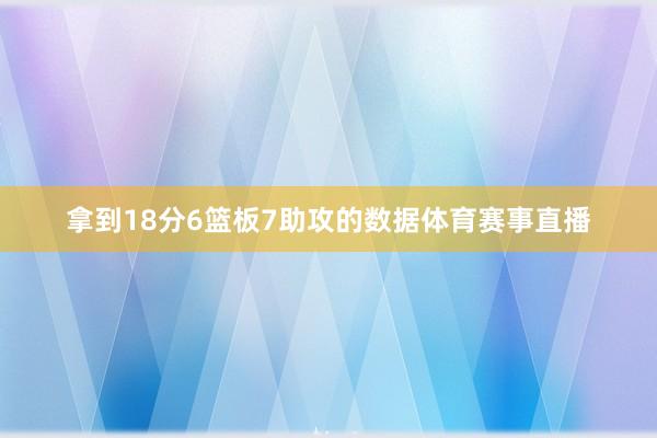 拿到18分6篮板7助攻的数据体育赛事直播