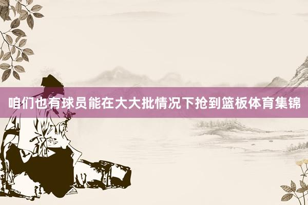咱们也有球员能在大大批情况下抢到篮板体育集锦