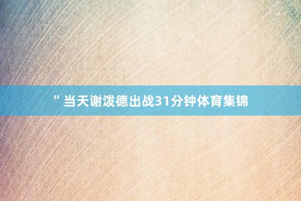 ”　　当天谢泼德出战31分钟体育集锦
