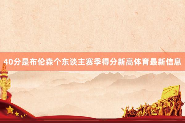 40分是布伦森个东谈主赛季得分新高体育最新信息