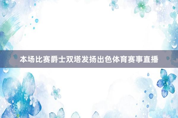 本场比赛爵士双塔发扬出色体育赛事直播