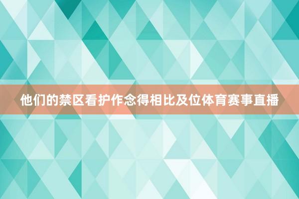 他们的禁区看护作念得相比及位体育赛事直播