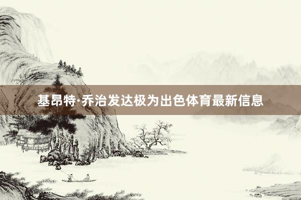 基昂特·乔治发达极为出色体育最新信息