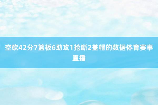 空砍42分7篮板6助攻1抢断2盖帽的数据体育赛事直播