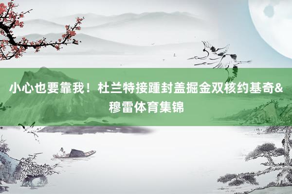 小心也要靠我！杜兰特接踵封盖掘金双核约基奇&穆雷体育集锦