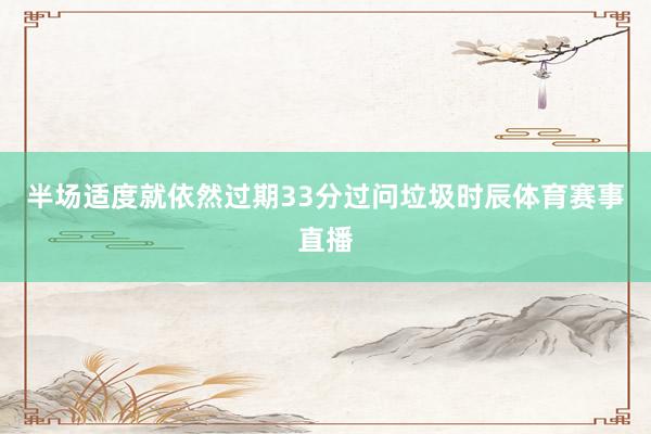 半场适度就依然过期33分过问垃圾时辰体育赛事直播