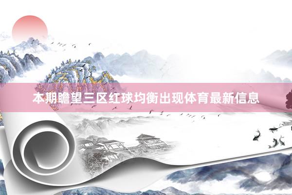本期瞻望三区红球均衡出现体育最新信息