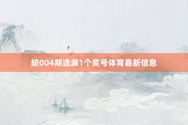 较004期遗漏1个奖号体育最新信息
