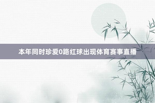 本年同时珍爱0路红球出现体育赛事直播