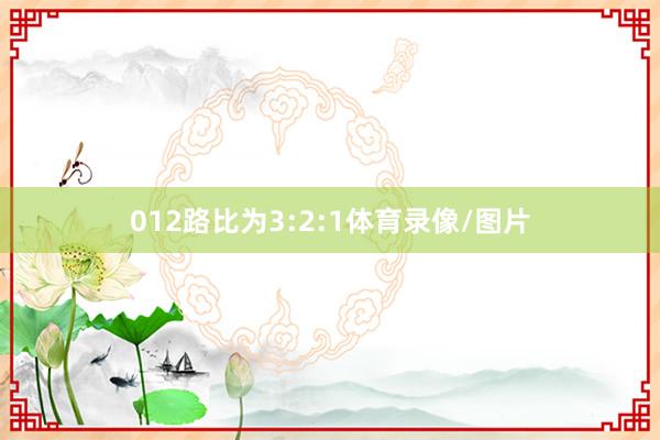 012路比为3:2:1体育录像/图片