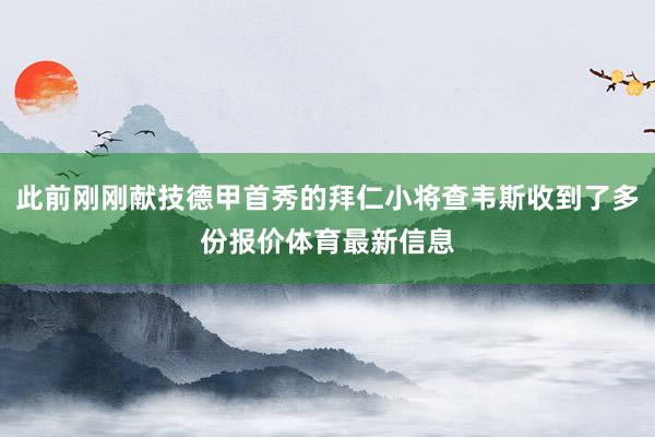 此前刚刚献技德甲首秀的拜仁小将查韦斯收到了多份报价体育最新信息
