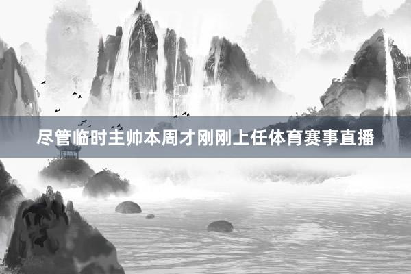 尽管临时主帅本周才刚刚上任体育赛事直播
