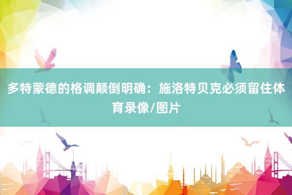 多特蒙德的格调颠倒明确：施洛特贝克必须留住体育录像/图片