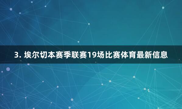 3. 埃尔切本赛季联赛19场比赛体育最新信息