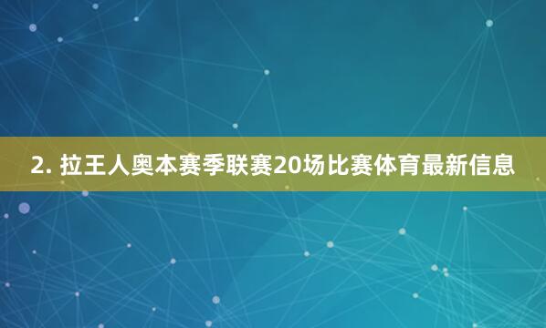 2. 拉王人奥本赛季联赛20场比赛体育最新信息