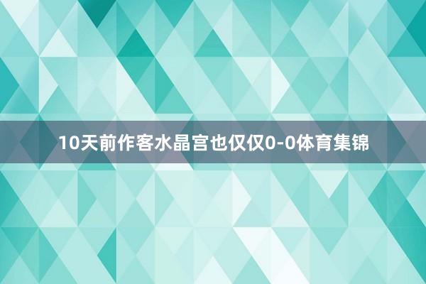 10天前作客水晶宫也仅仅0-0体育集锦