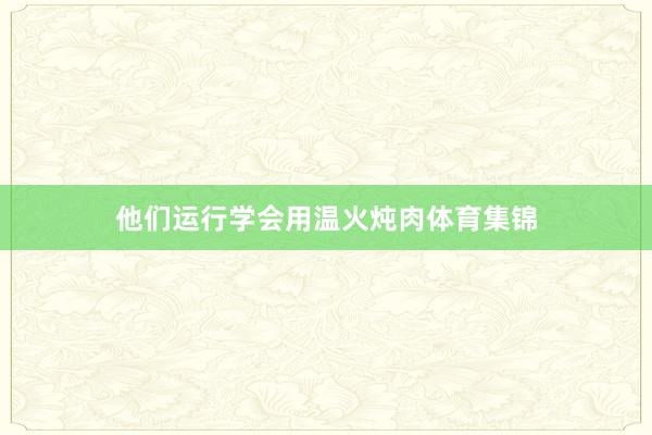 他们运行学会用温火炖肉体育集锦