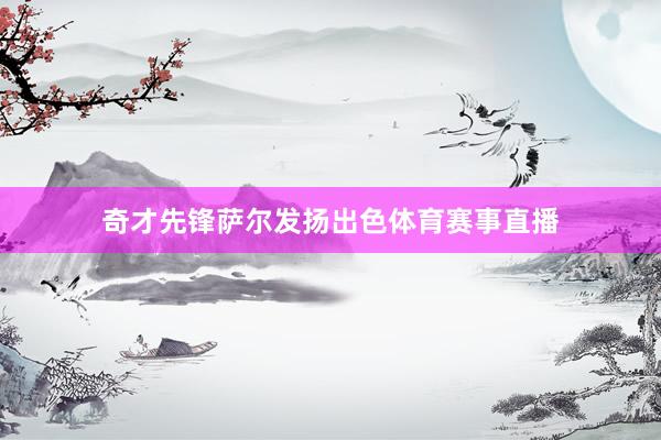 奇才先锋萨尔发扬出色体育赛事直播