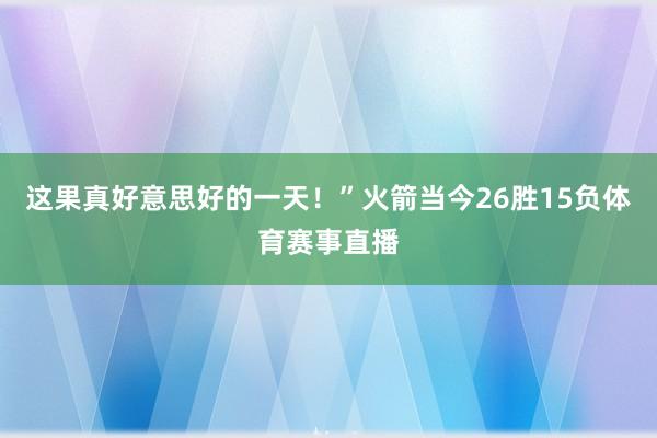 这果真好意思好的一天！”火箭当今26胜15负体育赛事直播
