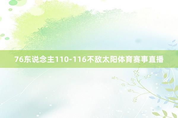 76东说念主110-116不敌太阳体育赛事直播
