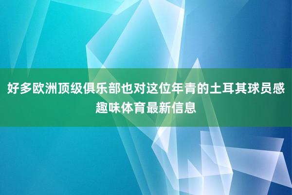 好多欧洲顶级俱乐部也对这位年青的土耳其球员感趣味体育最新信息