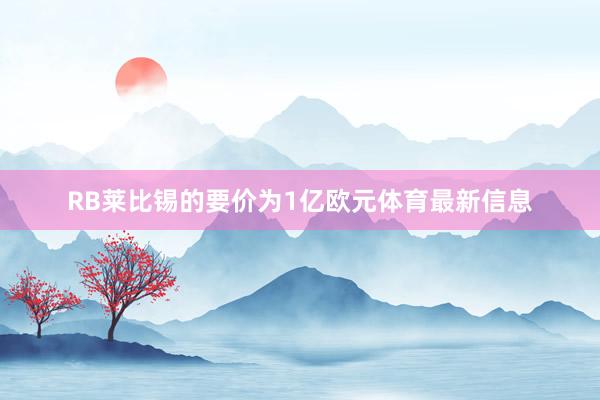 RB莱比锡的要价为1亿欧元体育最新信息