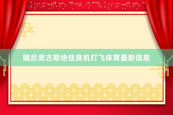 随后奥古斯绝佳良机打飞体育最新信息