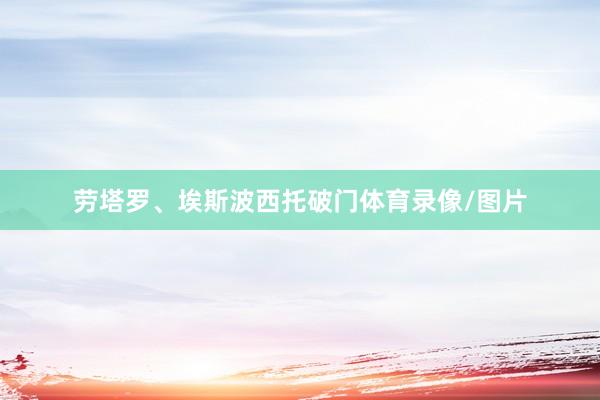 劳塔罗、埃斯波西托破门体育录像/图片