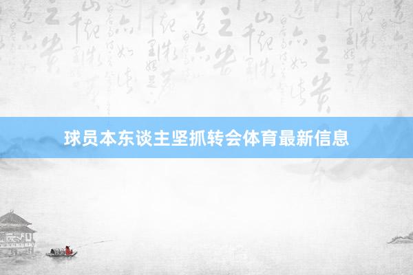 球员本东谈主坚抓转会体育最新信息