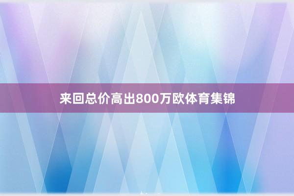 来回总价高出800万欧体育集锦
