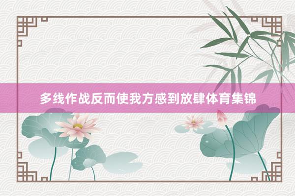 多线作战反而使我方感到放肆体育集锦