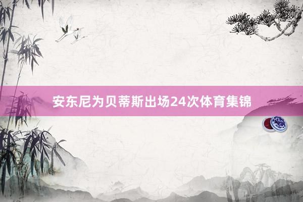 安东尼为贝蒂斯出场24次体育集锦
