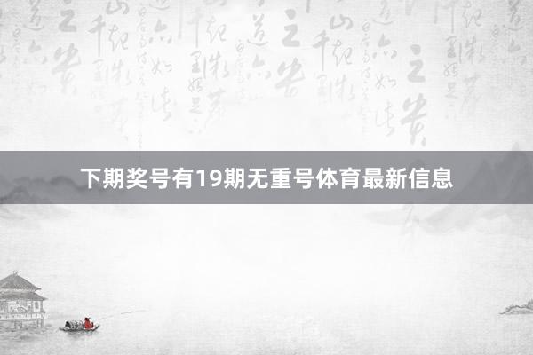 下期奖号有19期无重号体育最新信息