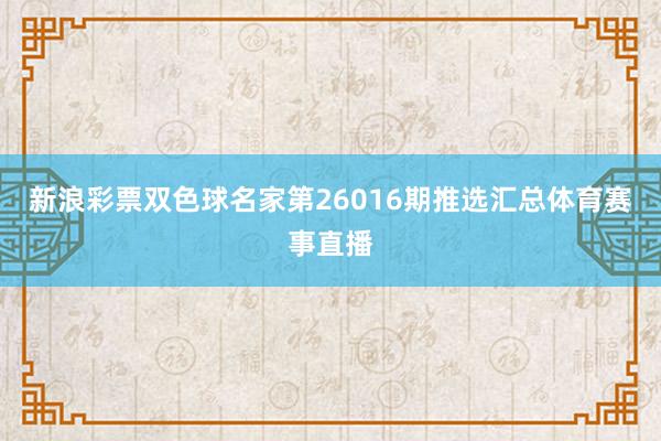 新浪彩票双色球名家第26016期推选汇总体育赛事直播