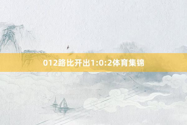 012路比开出1:0:2体育集锦