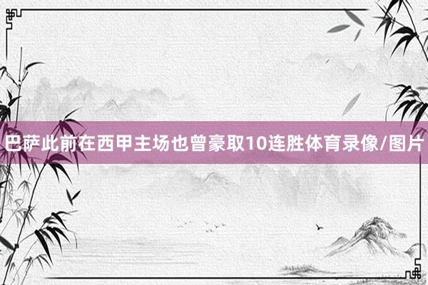 巴萨此前在西甲主场也曾豪取10连胜体育录像/图片
