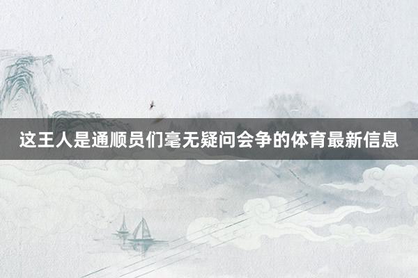 这王人是通顺员们毫无疑问会争的体育最新信息