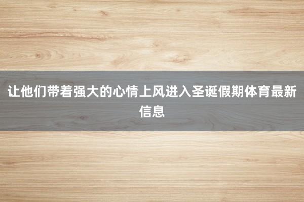 让他们带着强大的心情上风进入圣诞假期体育最新信息