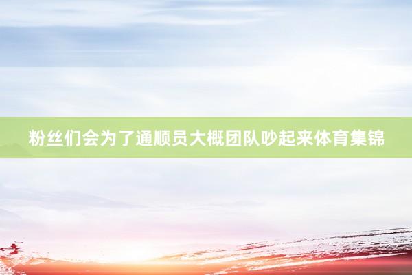 粉丝们会为了通顺员大概团队吵起来体育集锦