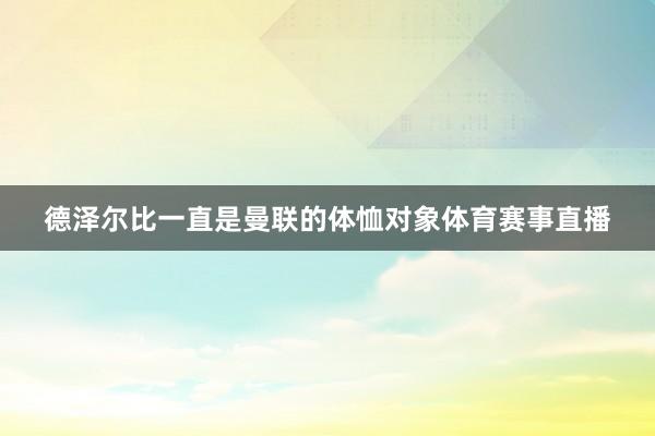 德泽尔比一直是曼联的体恤对象体育赛事直播