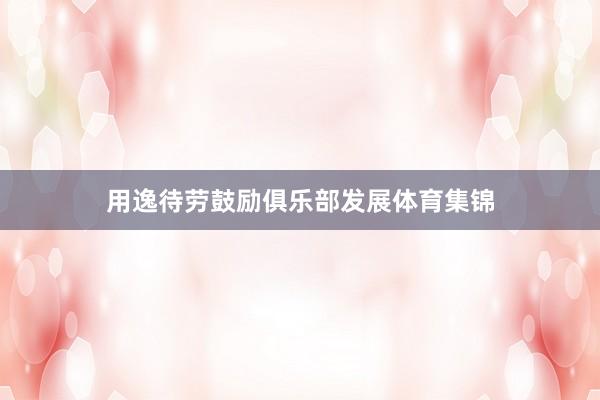 用逸待劳鼓励俱乐部发展体育集锦