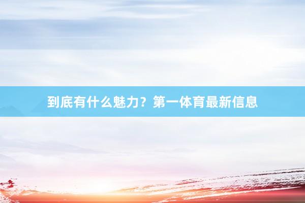 到底有什么魅力？第一体育最新信息