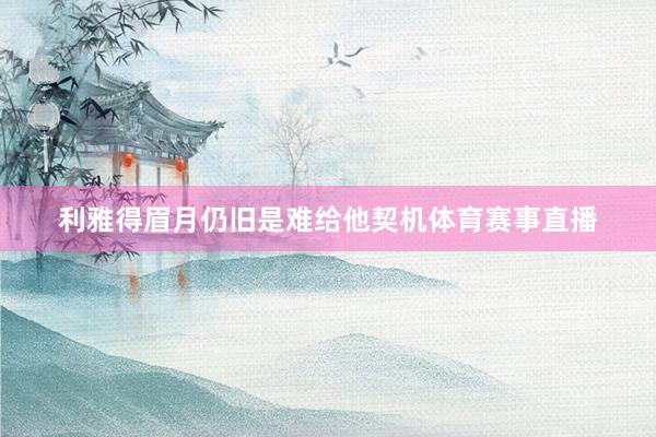 利雅得眉月仍旧是难给他契机体育赛事直播