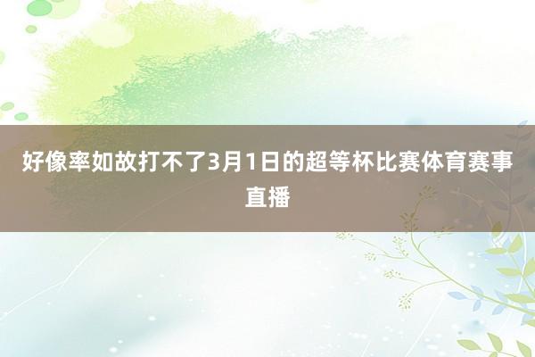 好像率如故打不了3月1日的超等杯比赛体育赛事直播