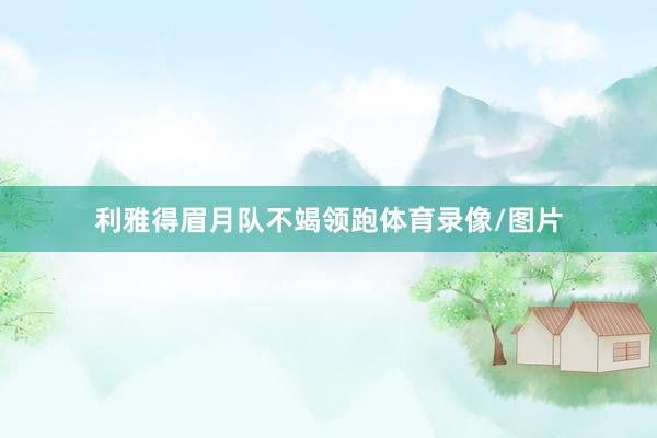 利雅得眉月队不竭领跑体育录像/图片