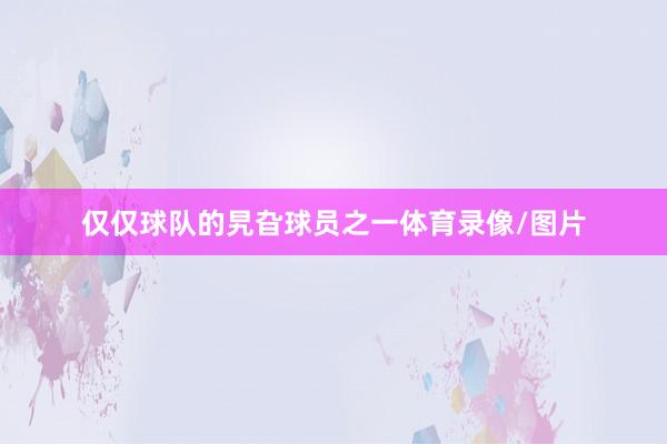 仅仅球队的旯旮球员之一体育录像/图片